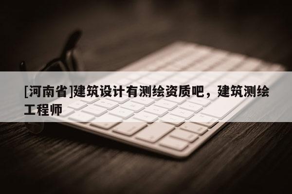 [河南省]建筑設計有測繪資質吧，建筑測繪工程師