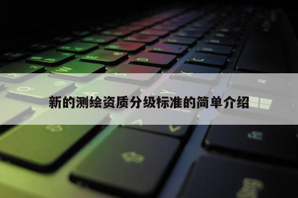 新的測繪資質分級標準的簡單介紹