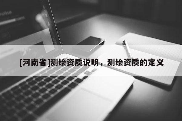 [河南省]測繪資質說明，測繪資質的定義