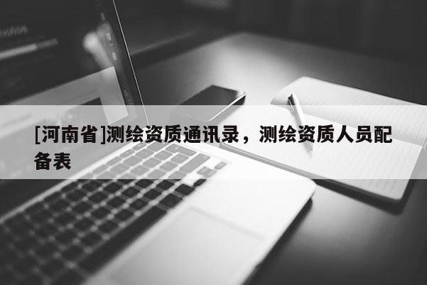 [河南省]測繪資質通訊錄，測繪資質人員配備表