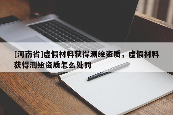 [河南省]虛假材料獲得測繪資質(zhì)，虛假材料獲得測繪資質(zhì)怎么處罰