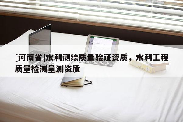 [河南省]水利測繪質量驗證資質，水利工程質量檢測量測資質