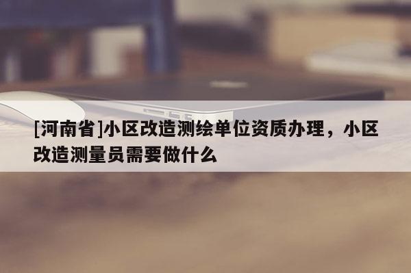 [河南省]小區改造測繪單位資質辦理，小區改造測量員需要做什么