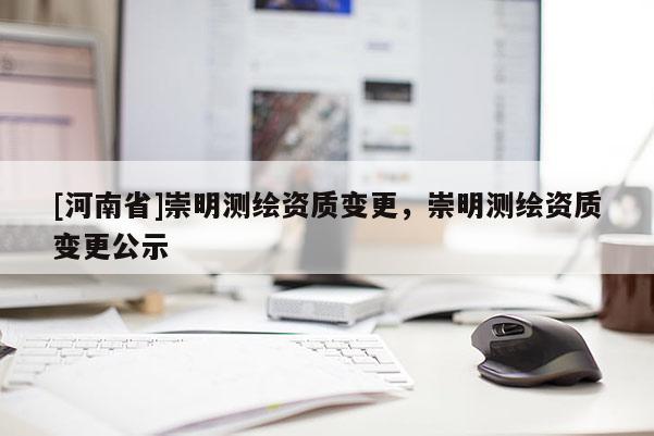 [河南省]崇明測繪資質變更，崇明測繪資質變更公示