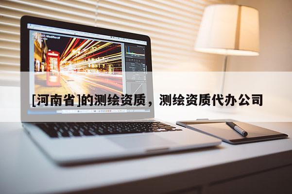 [河南省]的測繪資質，測繪資質代辦公司
