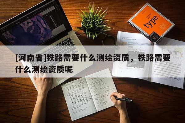[河南省]鐵路需要什么測繪資質，鐵路需要什么測繪資質呢