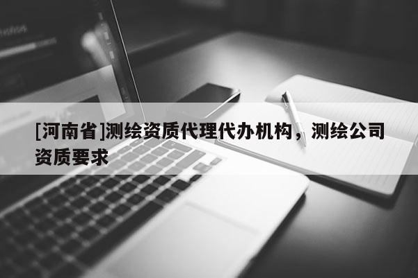 [河南省]測繪資質 *** 代辦機構，測繪公司資質要求