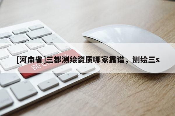 [河南省]三都測繪資質(zhì)哪家靠譜，測繪三s