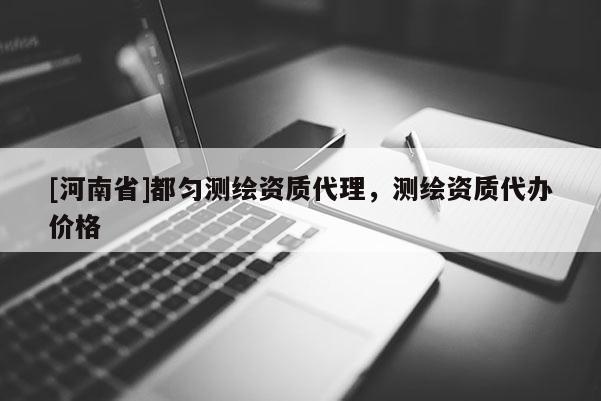 [河南省]都勻測繪資質代理，測繪資質代辦價格
