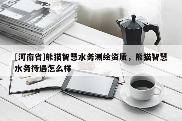 [河南省]熊貓智慧水務測繪資質，熊貓智慧水務待遇怎么樣
