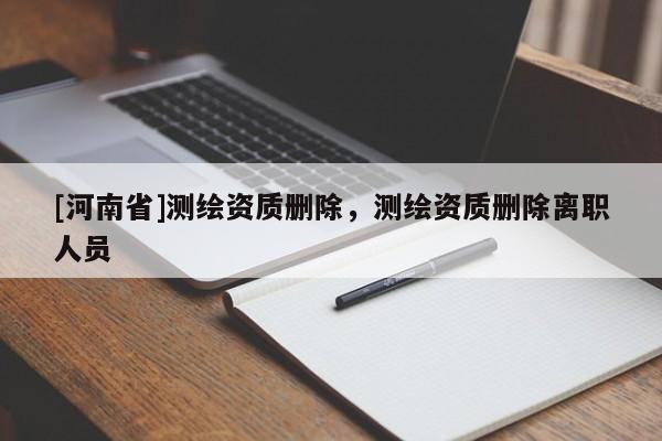[河南省]測繪資質(zhì)刪除，測繪資質(zhì)刪除離職人員
