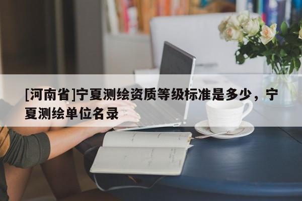 [河南省]寧夏測繪資質等級標準是多少，寧夏測繪單位名錄