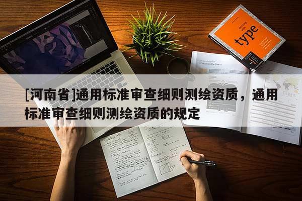 [河南省]通用標(biāo)準(zhǔn)審查細(xì)則測(cè)繪資質(zhì)，通用標(biāo)準(zhǔn)審查細(xì)則測(cè)繪資質(zhì)的規(guī)定