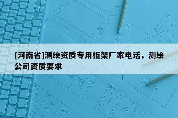 [河南省]測繪資質專用柜架廠家電話，測繪公司資質要求