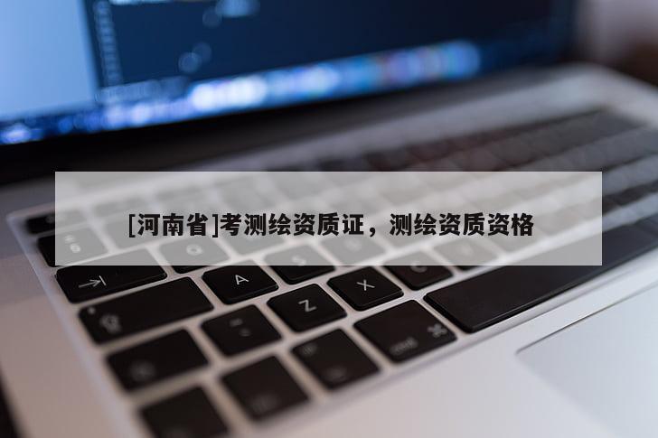[河南省]考測繪資質證，測繪資質資格