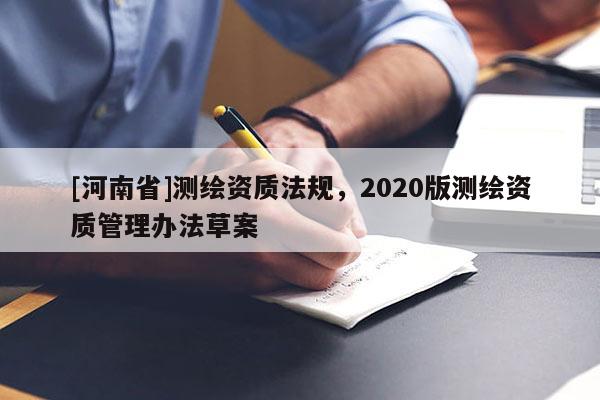 [河南省]測繪資質法規，2020版測繪資質管理辦法草案
