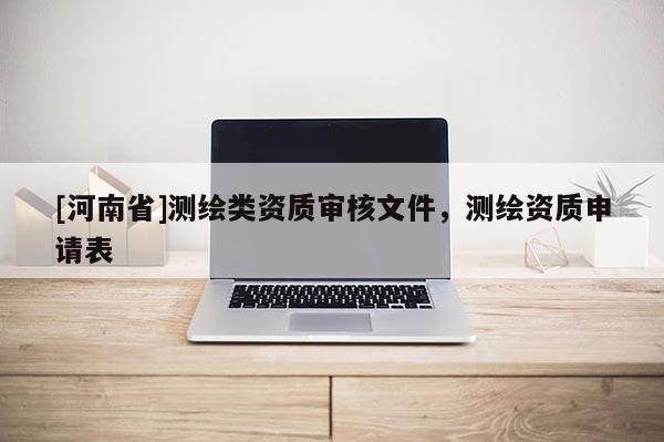 [河南省]測繪類資質審核文件，測繪資質申請表