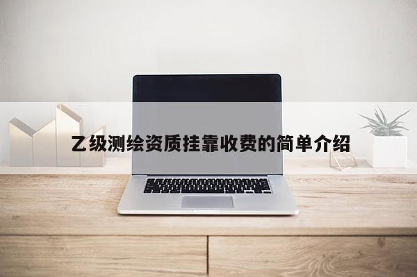 乙級(jí)測(cè)繪資質(zhì) *** 收費(fèi)的簡(jiǎn)單介紹