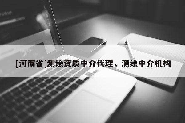[河南省]測繪資質(zhì)中介代理，測繪中介機構(gòu)