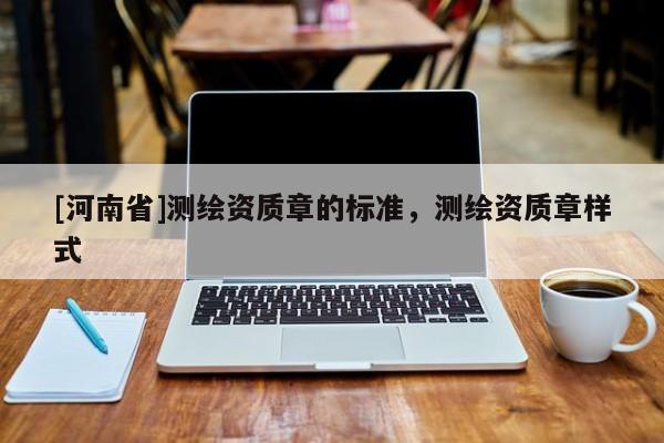 [河南省]測繪資質章的標準，測繪資質章樣式
