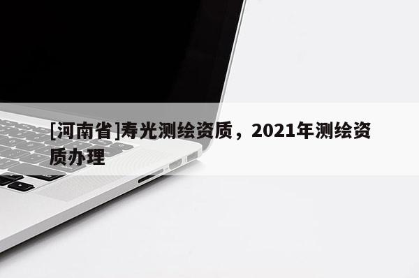 [河南省]壽光測繪資質，2021年測繪資質辦理