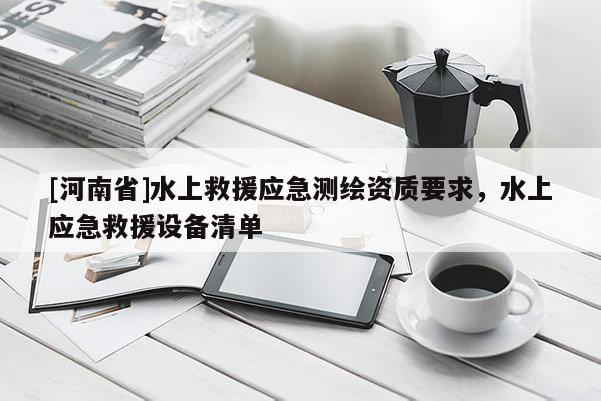 [河南省]水上救援應急測繪資質要求，水上應急救援設備清單