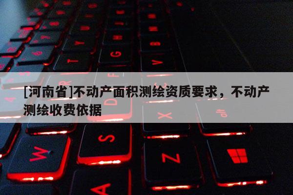 [河南省]不動產面積測繪資質要求，不動產測繪收費依據