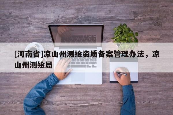 [河南省]涼山州測繪資質備案管理辦法，涼山州測繪局