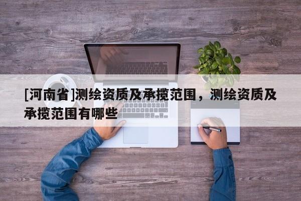 [河南省]測繪資質(zhì)及承攬范圍，測繪資質(zhì)及承攬范圍有哪些