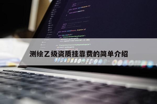 測繪乙級資質 *** 費的簡單介紹