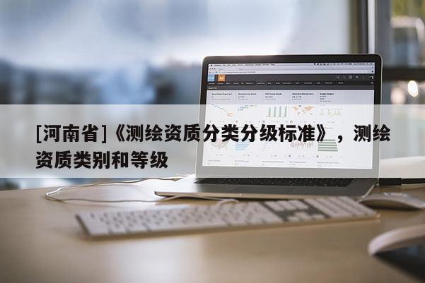 [河南省]《測繪資質(zhì)分類分級標準》，測繪資質(zhì)類別和等級