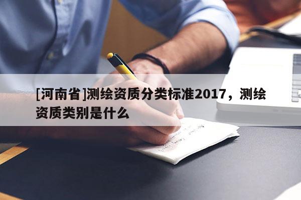 [河南省]測繪資質分類標準2017，測繪資質類別是什么