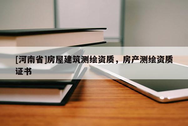 [河南省]房屋建筑測(cè)繪資質(zhì)，房產(chǎn)測(cè)繪資質(zhì)證書