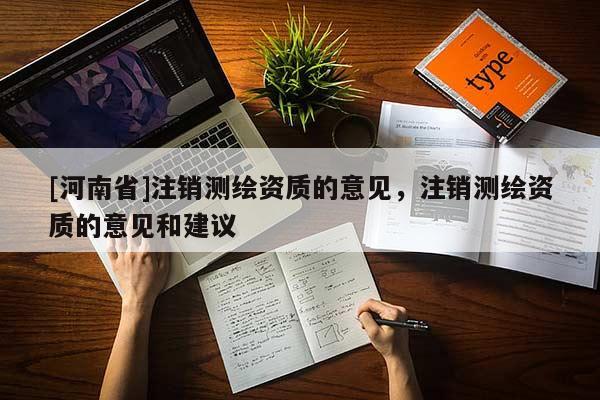 [河南省]注銷測(cè)繪資質(zhì)的意見，注銷測(cè)繪資質(zhì)的意見和建議