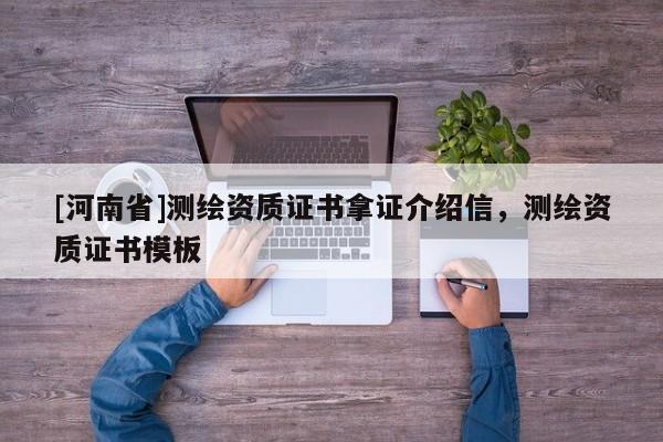 [河南省]測繪資質(zhì)證書拿證介紹信，測繪資質(zhì)證書模板
