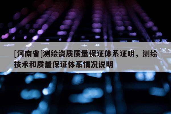 [河南省]測(cè)繪資質(zhì)質(zhì)量保證體系證明，測(cè)繪技術(shù)和質(zhì)量保證體系情況說明