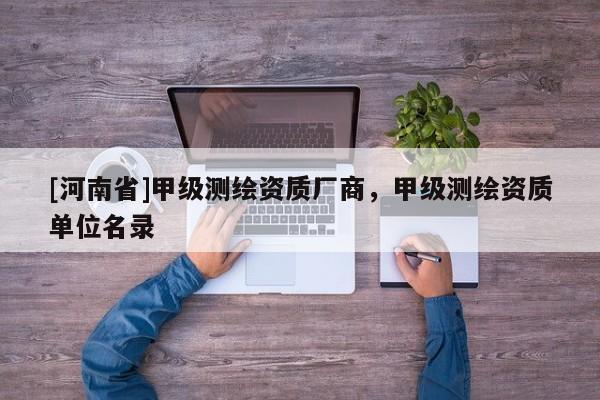 [河南省]甲級(jí)測(cè)繪資質(zhì)廠商，甲級(jí)測(cè)繪資質(zhì)單位名錄