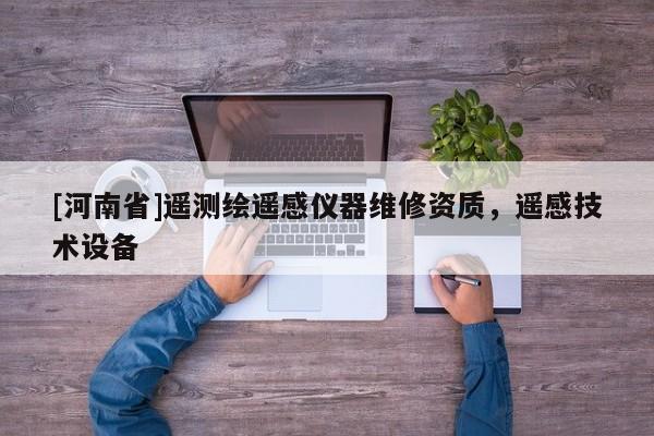 [河南省]遙測(cè)繪遙感儀器維修資質(zhì)，遙感技術(shù)設(shè)備