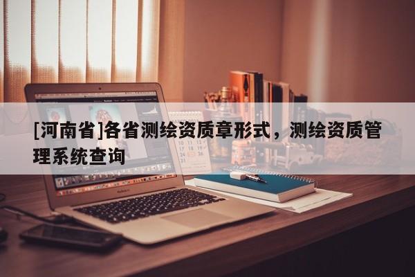 [河南省]各省測繪資質章形式，測繪資質管理系統查詢