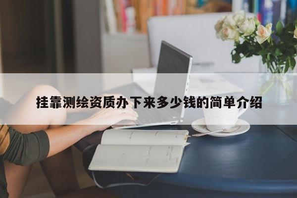  *** 測繪資質辦下來多少錢的簡單介紹