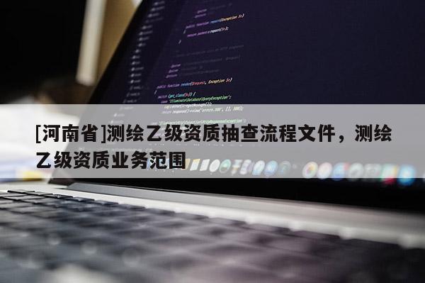 [河南省]測繪乙級資質抽查流程文件，測繪乙級資質業務范圍