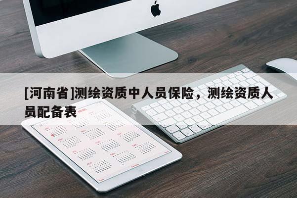 [河南省]測繪資質(zhì)中人員保險，測繪資質(zhì)人員配備表