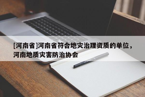 [河南省]河南省符合地災治理資質的單位，河南地質災害防治協會