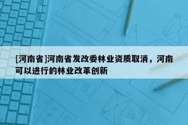 [河南省]河南省發改委林業資質取消，河南可以進行的林業改革創新
