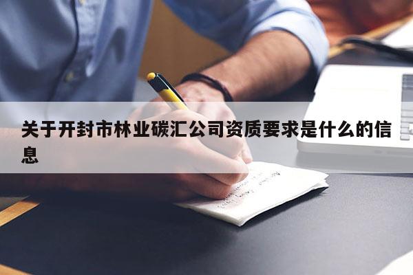 關(guān)于開封市林業(yè)碳匯公司資質(zhì)要求是什么的信息