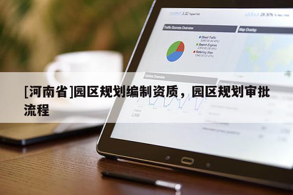[河南省]園區(qū)規(guī)劃編制資質(zhì)，園區(qū)規(guī)劃審批流程