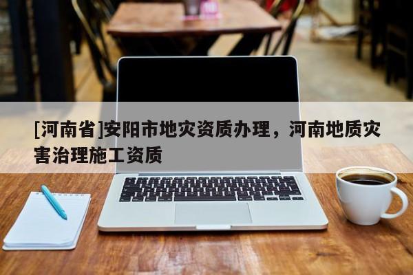 [河南省]安陽市地災資質辦理，河南地質災害治理施工資質
