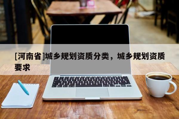 [河南省]城鄉規劃資質分類，城鄉規劃資質要求