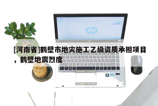 [河南省]鶴壁市地災施工乙級資質承擔項目，鶴壁地震烈度